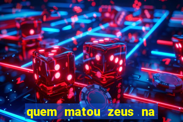 quem matou zeus na mitologia grega